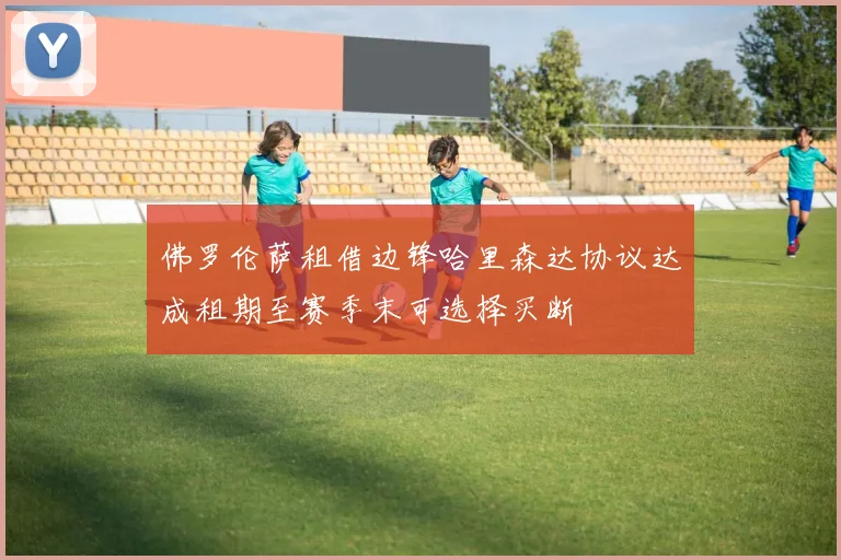 佛罗伦萨租借边锋哈里森达协议达成租期至赛季末可选择买断