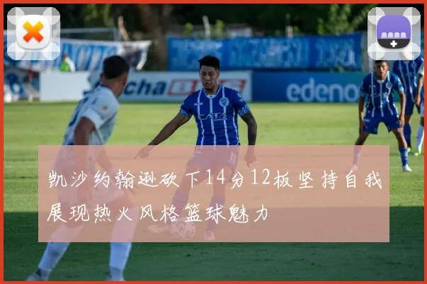 凯沙约翰逊砍下14分12板坚持自我展现热火风格篮球魅力