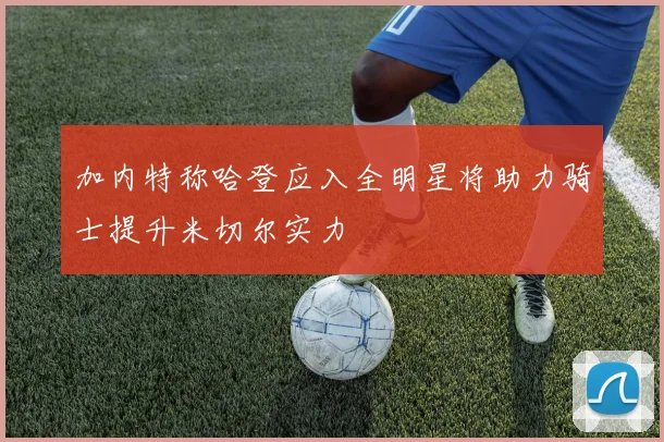 加内特称哈登应入全明星将助力骑士提升米切尔实力
