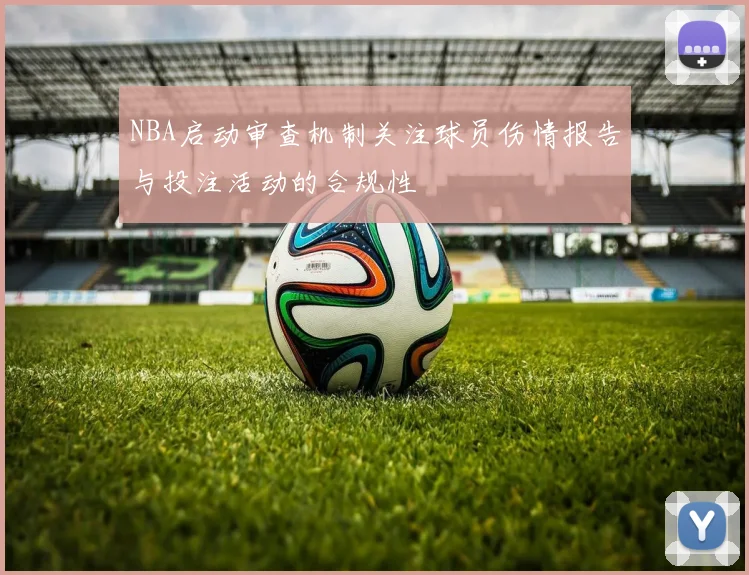NBA启动审查机制关注球员伤情报告与投注活动的合规性