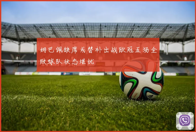 姆巴佩缺席或替补出战欧冠五场全败球队状态堪忧