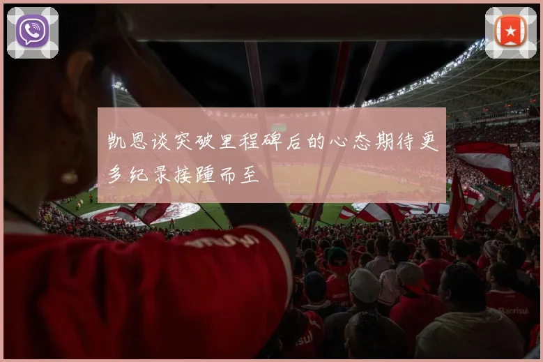 凯恩谈突破里程碑后的心态期待更多纪录接踵而至