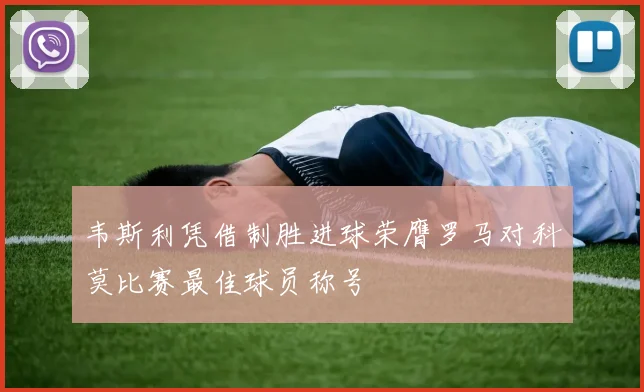 韦斯利凭借制胜进球荣膺罗马对科莫比赛最佳球员称号