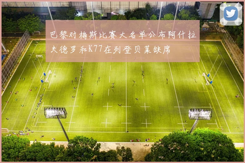 巴黎对梅斯比赛大名单公布阿什拉夫德罗和K77在列登贝莱缺席