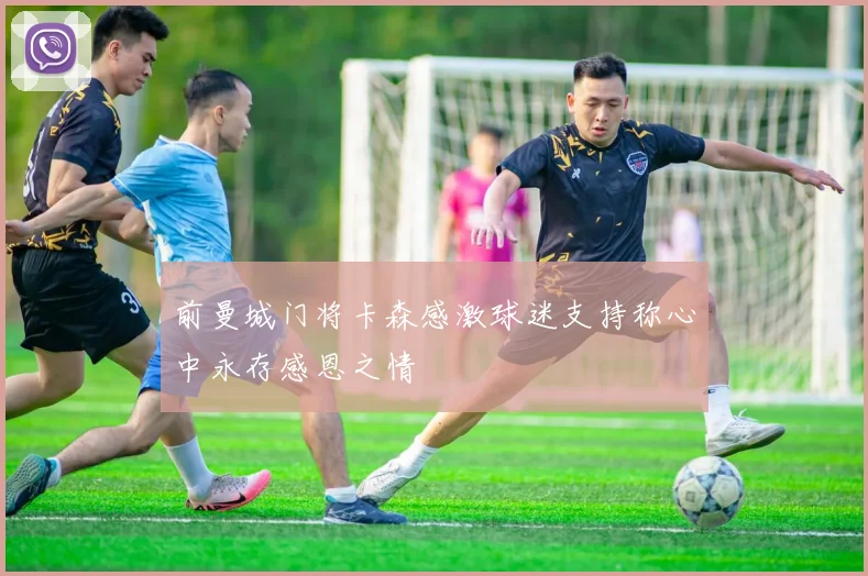 前曼城门将卡森感激球迷支持称心中永存感恩之情