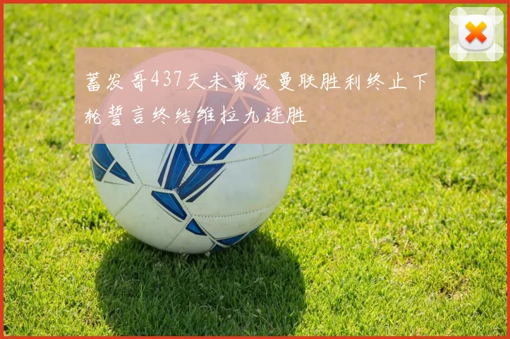 蓄发哥437天未剪发曼联胜利终止下轮誓言终结维拉九连胜